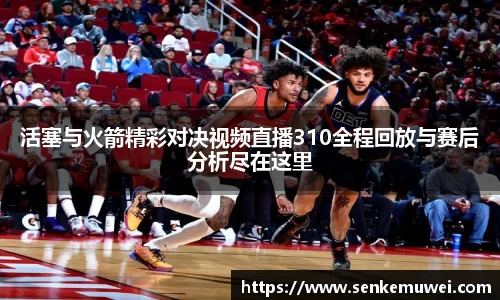 伟德活塞与火箭精彩对决视频直播310全程回放与赛后分析尽在这里