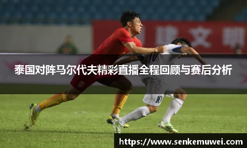 伟德泰国对阵马尔代夫精彩直播全程回顾与赛后分析